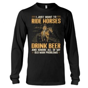 Horse Shirt - I Just Want To Ride Horses Drink Beer And Ignore All Of My Old Man Problems