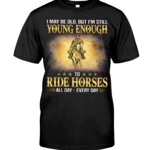 Horse Shirt - I May Be Old, But I'M Still Young Enough To Red Horses All Day - Every Day