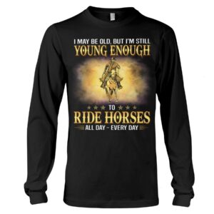 Horse Shirt - I May Be Old, But I'M Still Young Enough To Red Horses All Day - Every Day