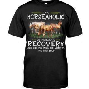 Horse Shirt - I'm Horseaholic On The Road To Recovery Just Kidding, I'm On The Road To The Tack Shop