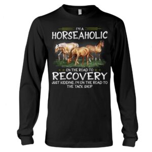 Horse Shirt - I'm Horseaholic On The Road To Recovery Just Kidding, I'm On The Road To The Tack Shop