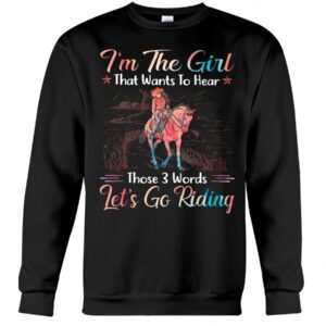 Horse Shirt - I'm The Girl That Wants To Hear Those 3 Words Let's Go Riding