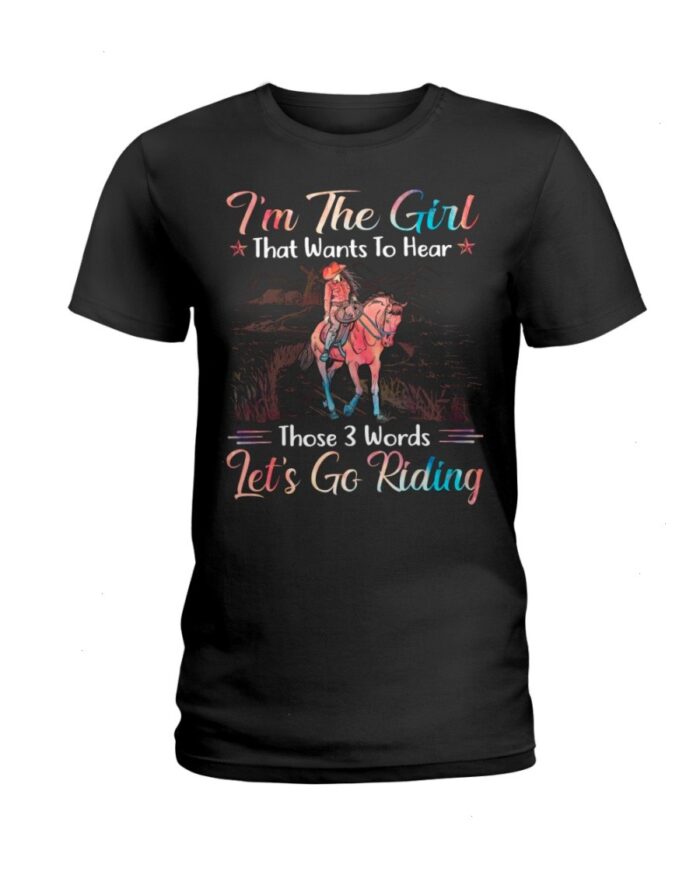 Horse Shirt - I'm The Girl That Wants To Hear Those 3 Words Let's Go Riding