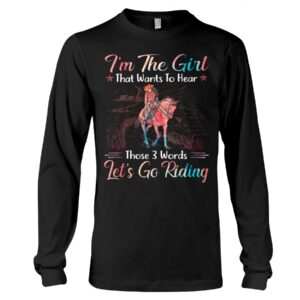 Horse Shirt - I'm The Girl That Wants To Hear Those 3 Words Let's Go Riding