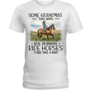 Horse Shirt - Some Grandmas Take Naps Real Grandmas Ride Horses Then Take A Nap