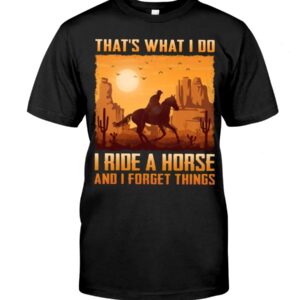 Horse Shirt - That's What I Do I Ride A Horse And I Forget Things