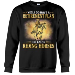 Horse Shirt - Yes I Do Have A Retirement Plan I Plan On Riding Horses