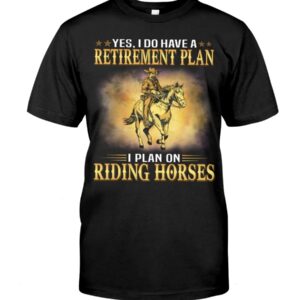 Horse Shirt - Yes I Do Have A Retirement Plan I Plan On Riding Horses