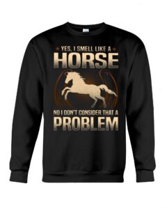 Horse Shirt - Yes I Smell Like A Horse No I Don'T Consider That A Problem