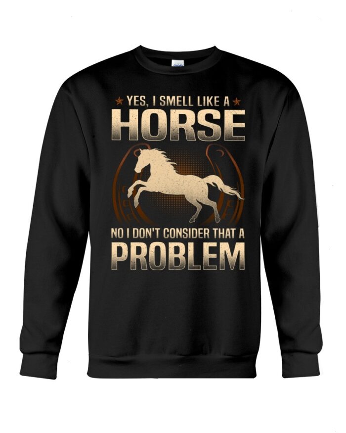 Horse Shirt - Yes I Smell Like A Horse No I Don'T Consider That A Problem