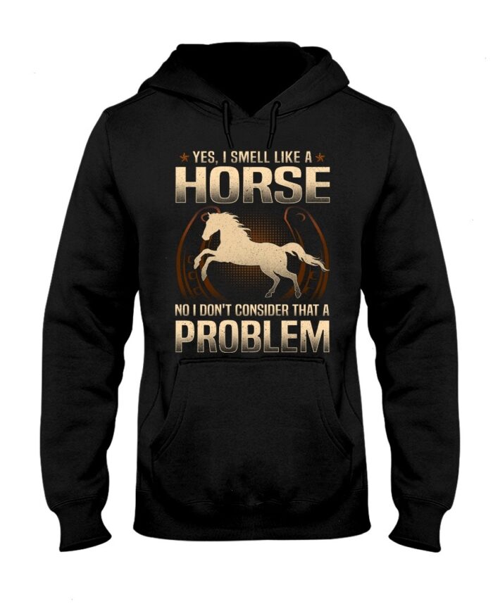 Horse Shirt - Yes I Smell Like A Horse No I Don'T Consider That A Problem